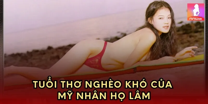 Tuổi thơ nghèo khó của mỹ nhân họ Lâm